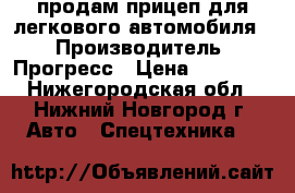продам прицеп для легкового автомобиля  › Производитель ­ Прогресс › Цена ­ 30 000 - Нижегородская обл., Нижний Новгород г. Авто » Спецтехника   
